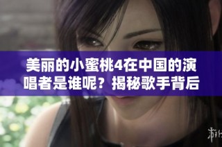 美丽的小蜜桃4在中国的演唱者是谁呢？揭秘歌手背后的故事
