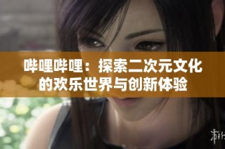 哔哩哔哩：探索二次元文化的欢乐世界与创新体验