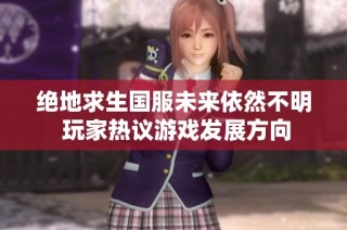 绝地求生国服未来依然不明 玩家热议游戏发展方向
