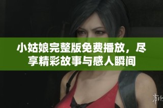 小姑娘完整版免费播放，尽享精彩故事与感人瞬间
