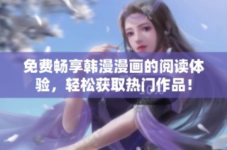 免费畅享韩漫漫画的阅读体验，轻松获取热门作品！