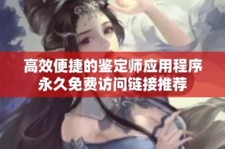 高效便捷的鉴定师应用程序永久免费访问链接推荐