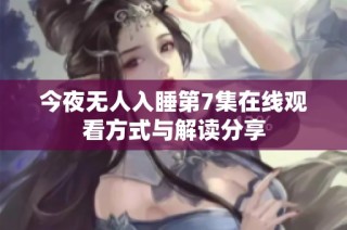 今夜无人入睡第7集在线观看方式与解读分享