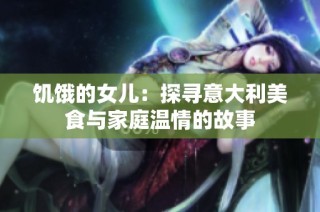 饥饿的女儿：探寻意大利美食与家庭温情的故事