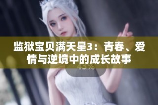 监狱宝贝满天星3：青春、爱情与逆境中的成长故事