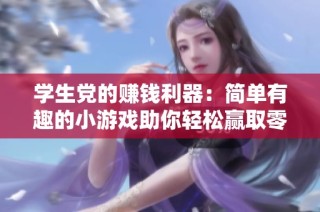 学生党的赚钱利器：简单有趣的小游戏助你轻松赢取零花钱