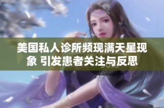美国私人诊所频现满天星现象 引发患者关注与反思