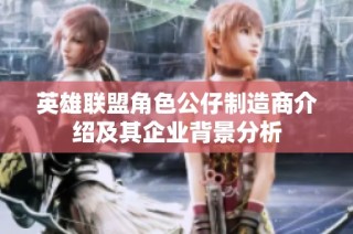 英雄联盟角色公仔制造商介绍及其企业背景分析
