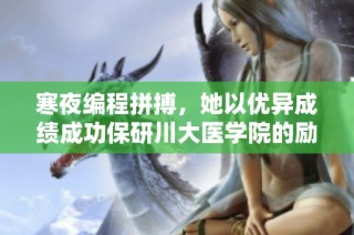 寒夜编程拼搏，她以优异成绩成功保研川大医学院的励志故事