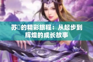 苏玥的精彩旅程：从起步到辉煌的成长故事