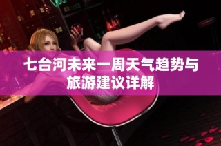 七台河未来一周天气趋势与旅游建议详解