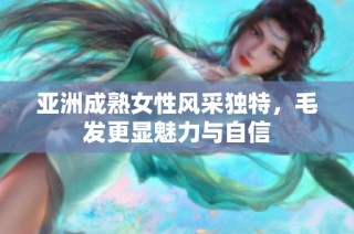 亚洲成熟女性风采独特，毛发更显魅力与自信