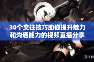 30个交往技巧助你提升魅力和沟通能力的视频直播分享