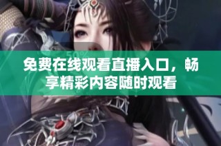 免费在线观看直播入口，畅享精彩内容随时观看