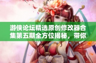 游侠论坛精选原创修改器合集第五期全方位揭秘，带你探索游戏新玩法