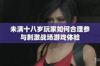 未满十八岁玩家如何合理参与刺激战场游戏体验