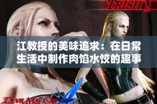 江教授的美味追求：在日常生活中制作肉馅水饺的趣事与心得