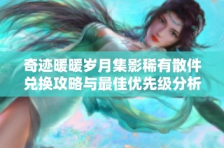 奇迹暖暖岁月集影稀有散件兑换攻略与最佳优先级分析
