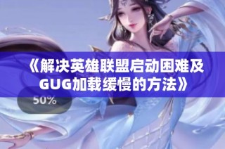 《解决英雄联盟启动困难及GUG加载缓慢的方法》