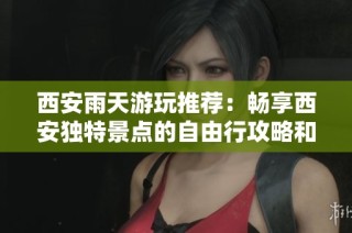 西安雨天游玩推荐：畅享西安独特景点的自由行攻略和实用小贴士