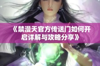 《禁漫天官方传送门如何开启详解与攻略分享》