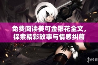 免费阅读姜可金银花全文，探索精彩故事与情感纠葛