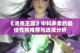 《洛克王国》中科多索的最佳性格推荐与选择分析
