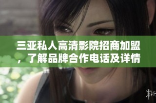 三亚私人高清影院招商加盟，了解品牌合作电话及详情
