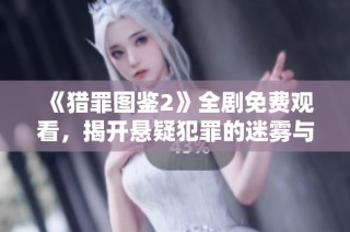 《猎罪图鉴2》全剧免费观看，揭开悬疑犯罪的迷雾与真相