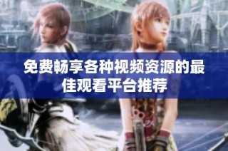 免费畅享各种视频资源的最佳观看平台推荐