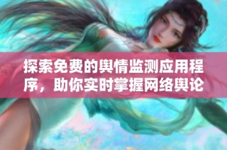 探索免费的舆情监测应用程序，助你实时掌握网络舆论动态