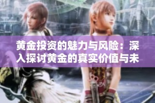 黄金投资的魅力与风险：深入探讨黄金的真实价值与未来走势