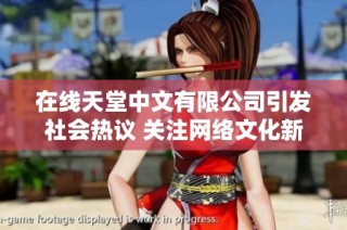 在线天堂中文有限公司引发社会热议 关注网络文化新动向