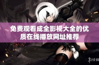 免费观看成全影视大全的优质在线播放网址推荐