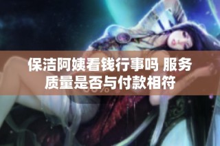 保洁阿姨看钱行事吗 服务质量是否与付款相符