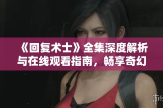 《回复术士》全集深度解析与在线观看指南，畅享奇幻冒险之旅