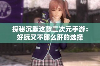 探秘沉默这款二次元手游：好玩又不那么肝的选择