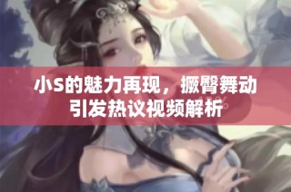 小S的魅力再现，撅臀舞动引发热议视频解析
