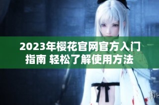 2023年樱花官网官方入门指南 轻松了解使用方法
