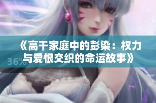 《高干家庭中的彭染：权力与爱恨交织的命运故事》