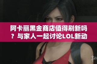 阿卡丽黑金商店值得刷新吗？与家人一起讨论LOL新动态
