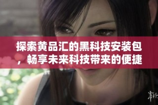 探索黄品汇的黑科技安装包，畅享未来科技带来的便捷体验