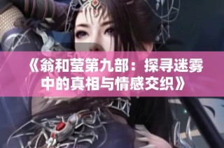 《翁和莹第九部：探寻迷雾中的真相与情感交织》