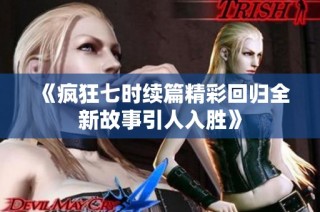 《疯狂七时续篇精彩回归全新故事引人入胜》