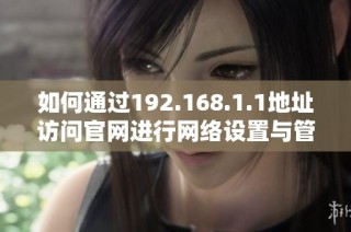 如何通过192.168.1.1地址访问官网进行网络设置与管理