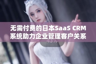 无需付费的日本SaaS CRM系统助力企业管理客户关系