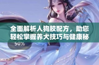 全面解析人狗胶配方，助您轻松掌握养犬技巧与健康秘方