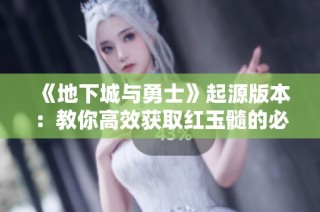 《地下城与勇士》起源版本：教你高效获取红玉髓的必胜技巧！