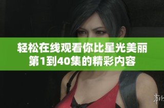 轻松在线观看你比星光美丽第1到40集的精彩内容