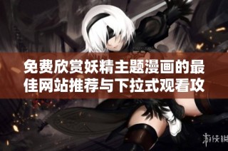 免费欣赏妖精主题漫画的最佳网站推荐与下拉式观看攻略